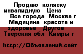 Продаю  коляску инвалидную › Цена ­ 5 000 - Все города, Москва г. Медицина, красота и здоровье » Другое   . Тверская обл.,Кимры г.